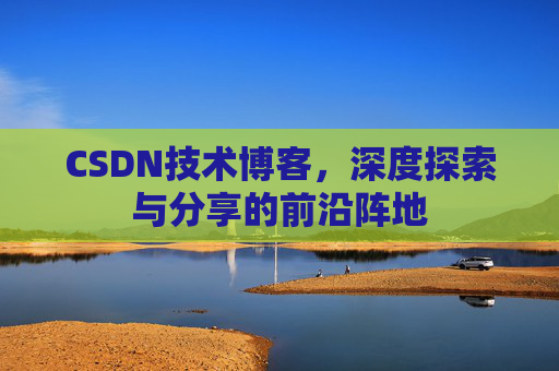 CSDN技术博客，深度探索与分享的前沿阵地